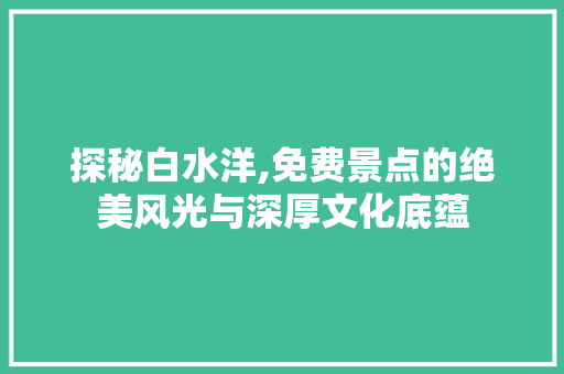 探秘白水洋,免费景点的绝美风光与深厚文化底蕴