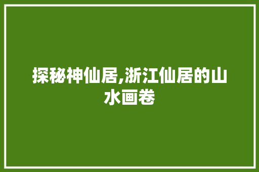 探秘神仙居,浙江仙居的山水画卷