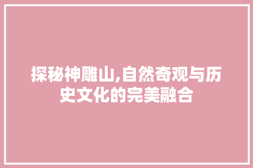 探秘神雕山,自然奇观与历史文化的完美融合