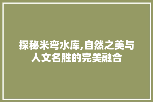 探秘米弯水库,自然之美与人文名胜的完美融合