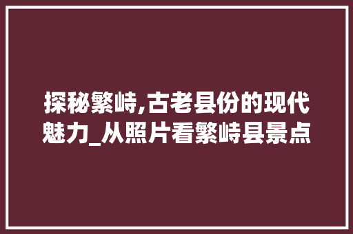 探秘繁峙,古老县份的现代魅力_从照片看繁峙县景点