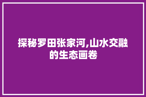 探秘罗田张家河,山水交融的生态画卷