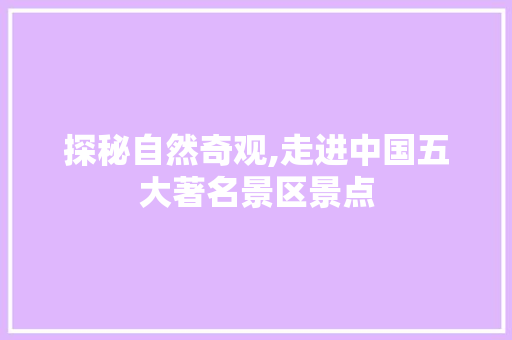 探秘自然奇观,走进中国五大著名景区景点