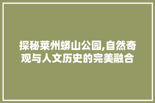 探秘莱州蟒山公园,自然奇观与人文历史的完美融合