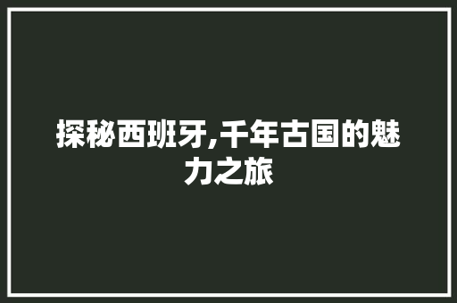 探秘西班牙,千年古国的魅力之旅