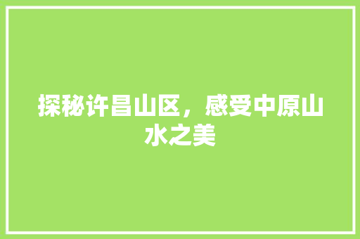 探秘许昌山区，感受中原山水之美