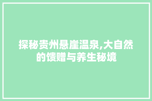 探秘贵州悬崖温泉,大自然的馈赠与养生秘境