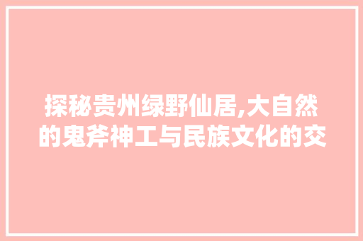 探秘贵州绿野仙居,大自然的鬼斧神工与民族文化的交融