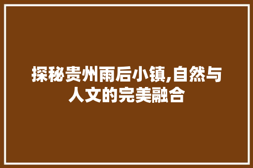 探秘贵州雨后小镇,自然与人文的完美融合