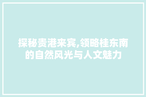 探秘贵港来宾,领略桂东南的自然风光与人文魅力