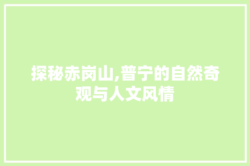 探秘赤岗山,普宁的自然奇观与人文风情