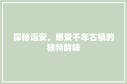 探秘远安，感受千年古镇的独特韵味