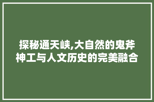 探秘通天峡,大自然的鬼斧神工与人文历史的完美融合