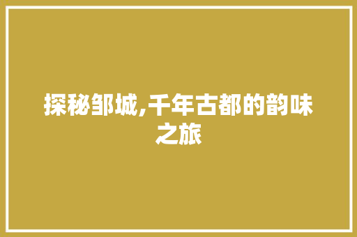 探秘邹城,千年古都的韵味之旅