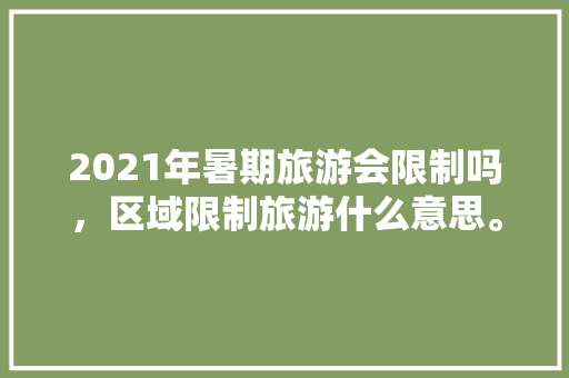 2021年暑期旅游会限制吗，区域限制旅游什么意思。