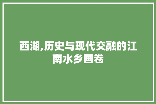 西湖,历史与现代交融的江南水乡画卷