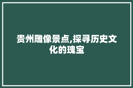 贵州雕像景点,探寻历史文化的瑰宝