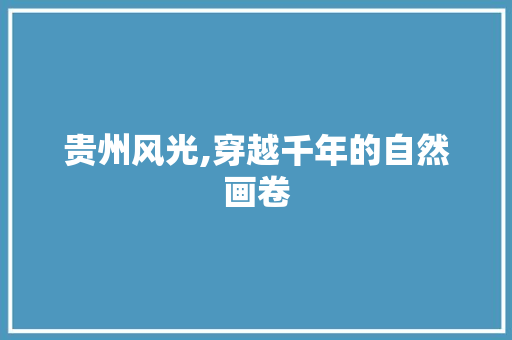 贵州风光,穿越千年的自然画卷