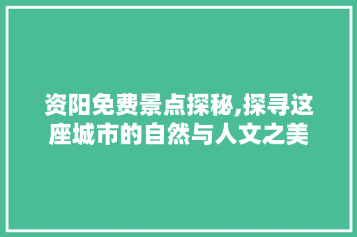 资阳免费景点探秘,探寻这座城市的自然与人文之美