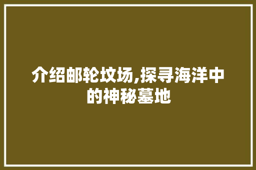 介绍邮轮坟场,探寻海洋中的神秘墓地