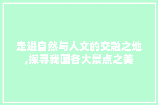 走进自然与人文的交融之地,探寻我国各大景点之美