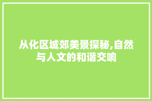 从化区城郊美景探秘,自然与人文的和谐交响  第1张