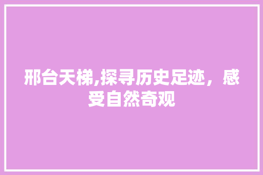 邢台天梯,探寻历史足迹，感受自然奇观