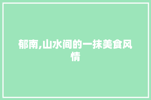 郁南,山水间的一抹美食风情