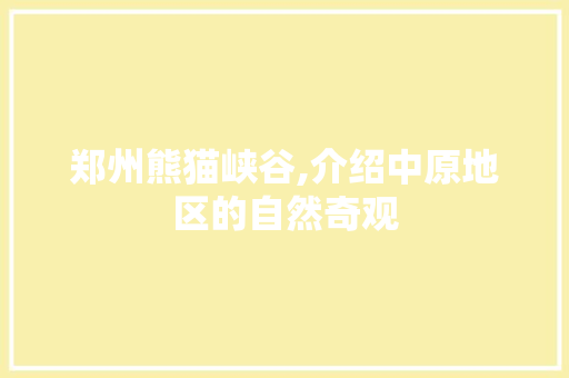 郑州熊猫峡谷,介绍中原地区的自然奇观