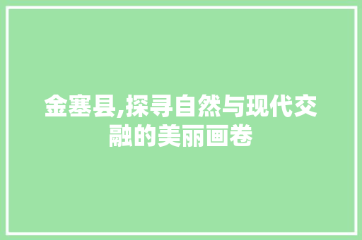 金塞县,探寻自然与现代交融的美丽画卷