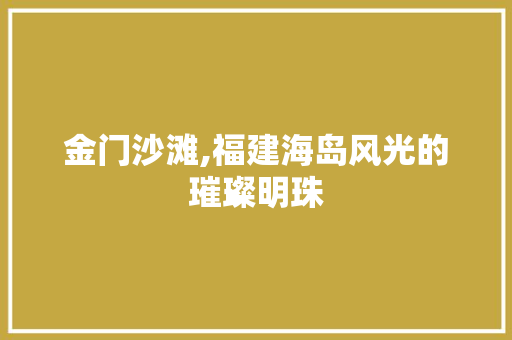 金门沙滩,福建海岛风光的璀璨明珠