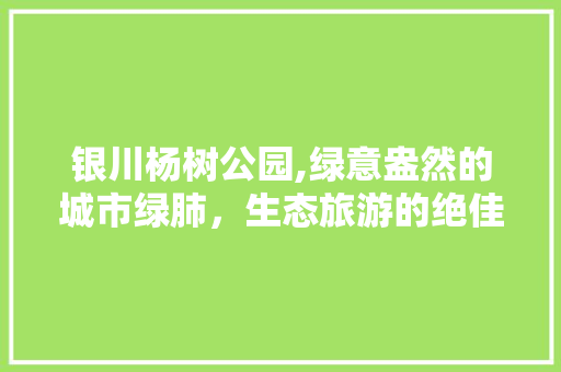 银川杨树公园,绿意盎然的城市绿肺，生态旅游的绝佳去处