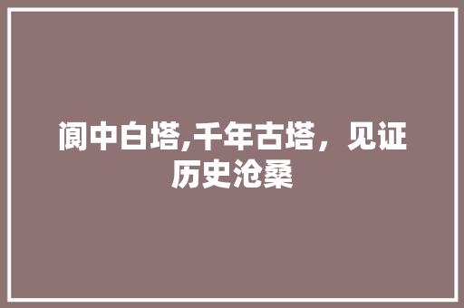 阆中白塔,千年古塔，见证历史沧桑