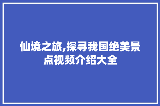 仙境之旅,探寻我国绝美景点视频介绍大全