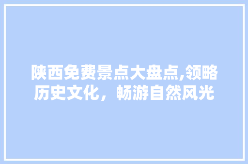 陕西免费景点大盘点,领略历史文化，畅游自然风光