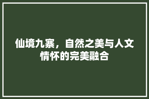 仙境九寨，自然之美与人文情怀的完美融合