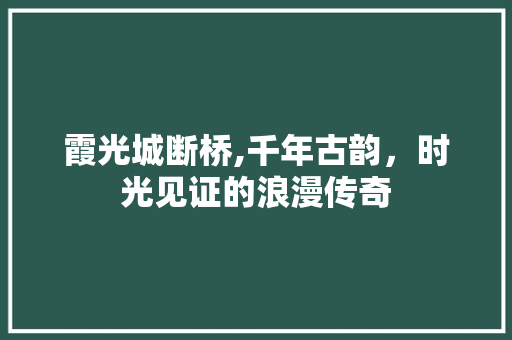 霞光城断桥,千年古韵，时光见证的浪漫传奇