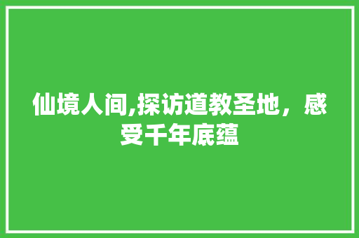 仙境人间,探访道教圣地，感受千年底蕴