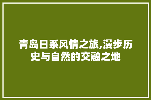 青岛日系风情之旅,漫步历史与自然的交融之地