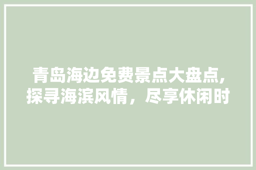 青岛海边免费景点大盘点,探寻海滨风情，尽享休闲时光