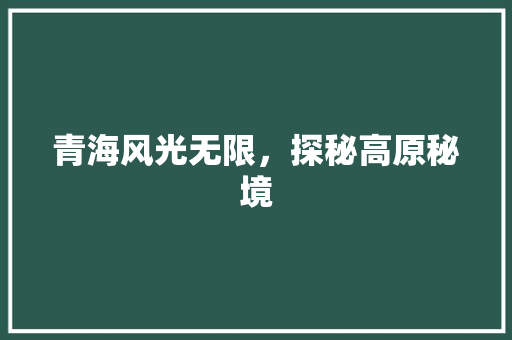 青海风光无限，探秘高原秘境