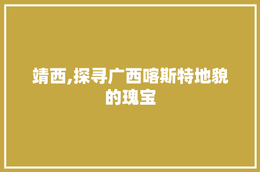 靖西,探寻广西喀斯特地貌的瑰宝