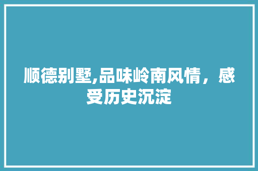 顺德别墅,品味岭南风情，感受历史沉淀