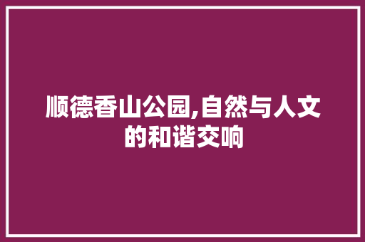 顺德香山公园,自然与人文的和谐交响