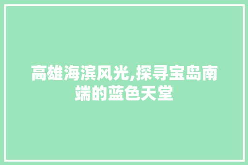 高雄海滨风光,探寻宝岛南端的蓝色天堂  第1张