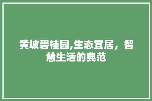 黄坡碧桂园,生态宜居，智慧生活的典范