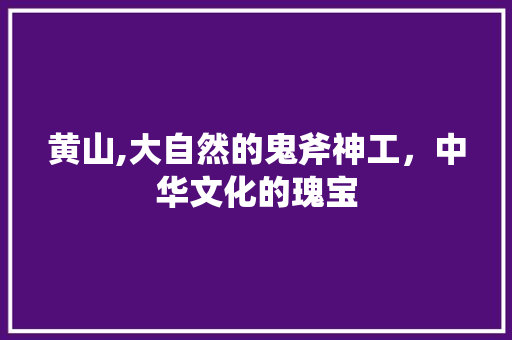 黄山,大自然的鬼斧神工，中华文化的瑰宝