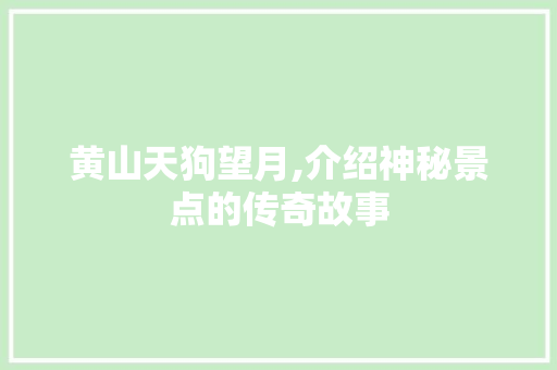 黄山天狗望月,介绍神秘景点的传奇故事