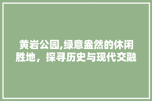 黄岩公园,绿意盎然的休闲胜地，探寻历史与现代交融的足迹