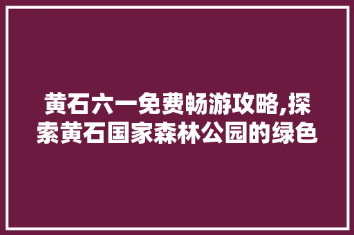 黄石六一免费畅游攻略,探索黄石国家森林公园的绿色宝藏